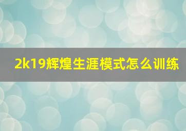 2k19辉煌生涯模式怎么训练