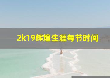 2k19辉煌生涯每节时间