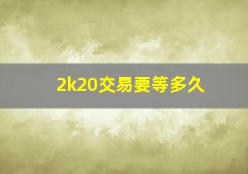 2k20交易要等多久