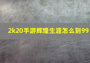 2k20手游辉煌生涯怎么到99