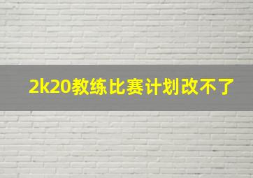 2k20教练比赛计划改不了