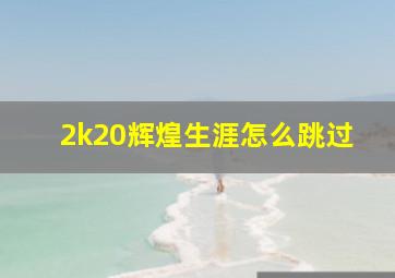 2k20辉煌生涯怎么跳过