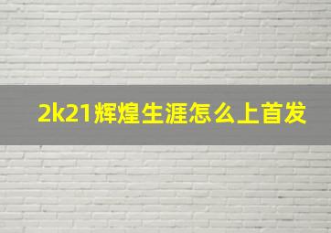 2k21辉煌生涯怎么上首发