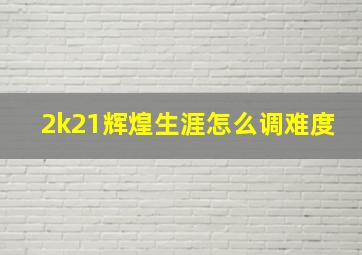 2k21辉煌生涯怎么调难度