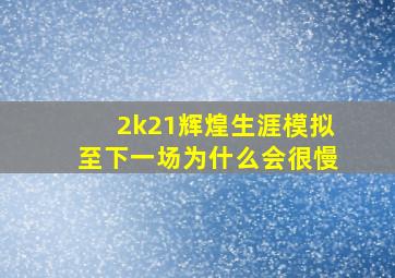 2k21辉煌生涯模拟至下一场为什么会很慢