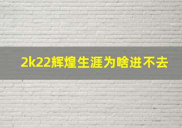 2k22辉煌生涯为啥进不去