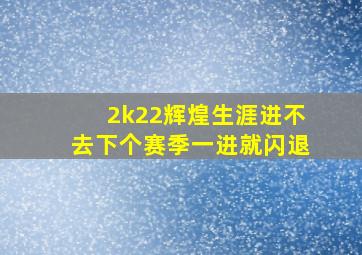 2k22辉煌生涯进不去下个赛季一进就闪退