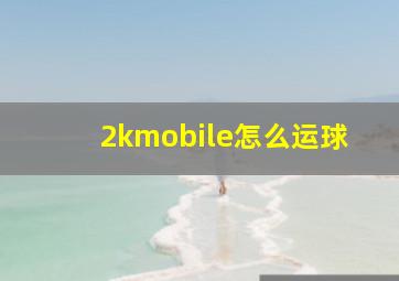 2kmobile怎么运球