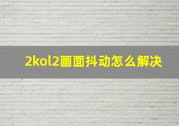 2kol2画面抖动怎么解决