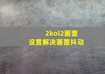 2kol2画面设置解决画面抖动