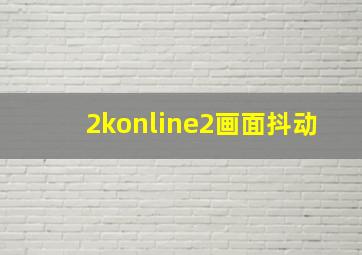 2konline2画面抖动