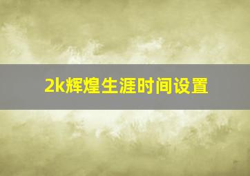 2k辉煌生涯时间设置