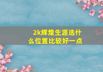 2k辉煌生涯选什么位置比较好一点