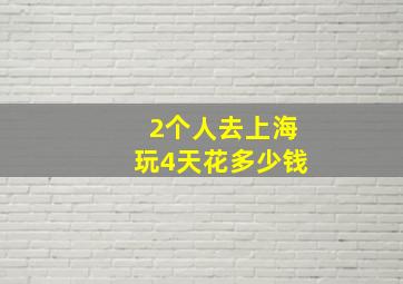 2个人去上海玩4天花多少钱