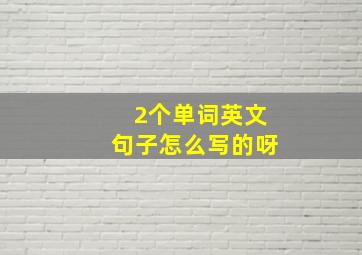 2个单词英文句子怎么写的呀