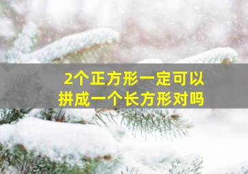 2个正方形一定可以拼成一个长方形对吗