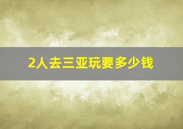 2人去三亚玩要多少钱