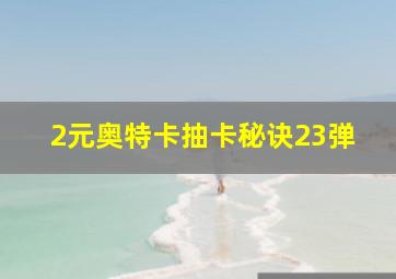 2元奥特卡抽卡秘诀23弹