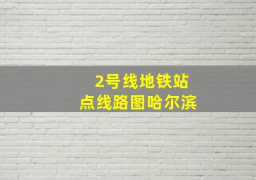 2号线地铁站点线路图哈尔滨