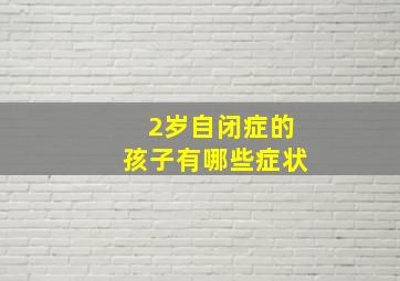 2岁自闭症的孩子有哪些症状