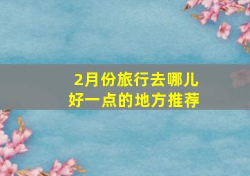 2月份旅行去哪儿好一点的地方推荐