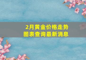 2月黄金价格走势图表查询最新消息