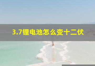 3.7锂电池怎么变十二伏