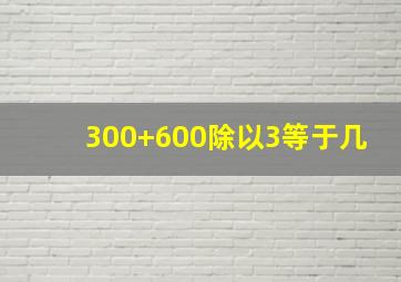 300+600除以3等于几