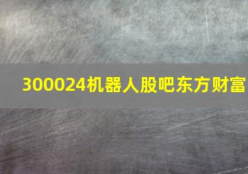 300024机器人股吧东方财富