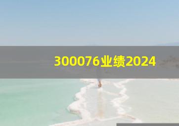 300076业绩2024