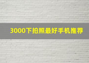 3000下拍照最好手机推荐