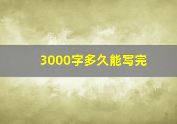 3000字多久能写完