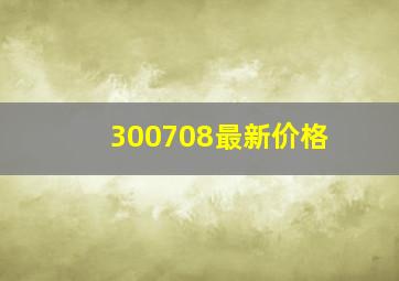 300708最新价格