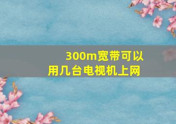 300m宽带可以用几台电视机上网