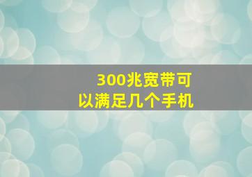 300兆宽带可以满足几个手机