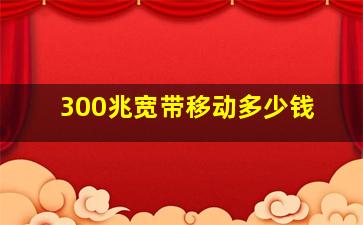 300兆宽带移动多少钱