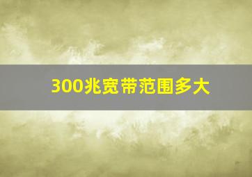 300兆宽带范围多大