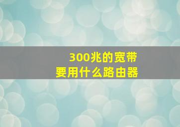 300兆的宽带要用什么路由器