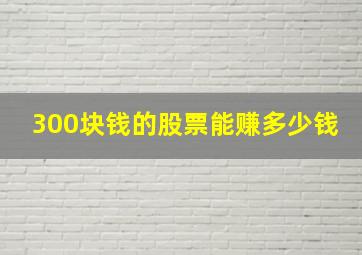 300块钱的股票能赚多少钱