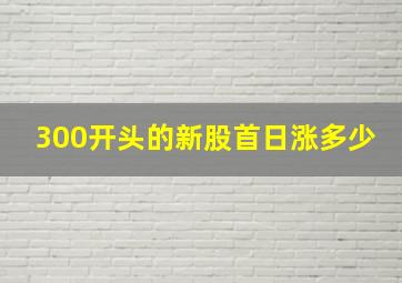 300开头的新股首日涨多少