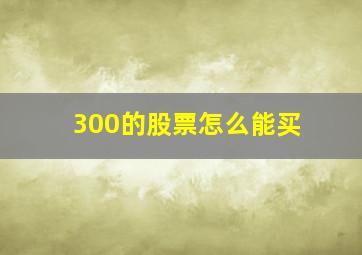 300的股票怎么能买