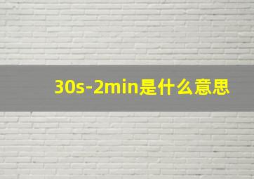 30s-2min是什么意思