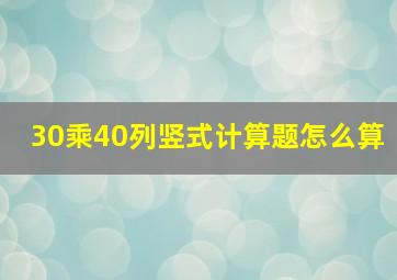 30乘40列竖式计算题怎么算