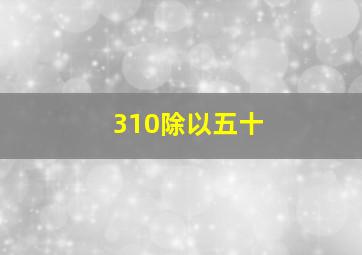 310除以五十