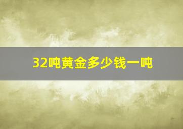 32吨黄金多少钱一吨