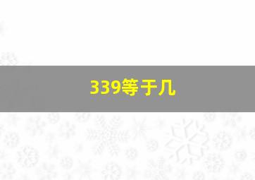 339等于几