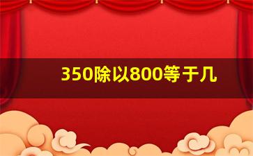 350除以800等于几