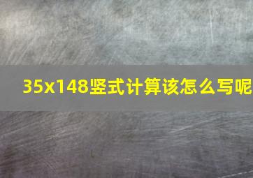 35x148竖式计算该怎么写呢