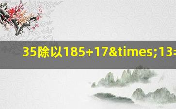 35除以185+17×13=多少