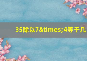 35除以7×4等于几